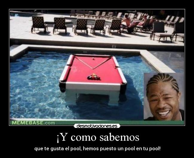 ¡Y como sabemos - que te gusta el pool, hemos puesto un pool en tu pool!