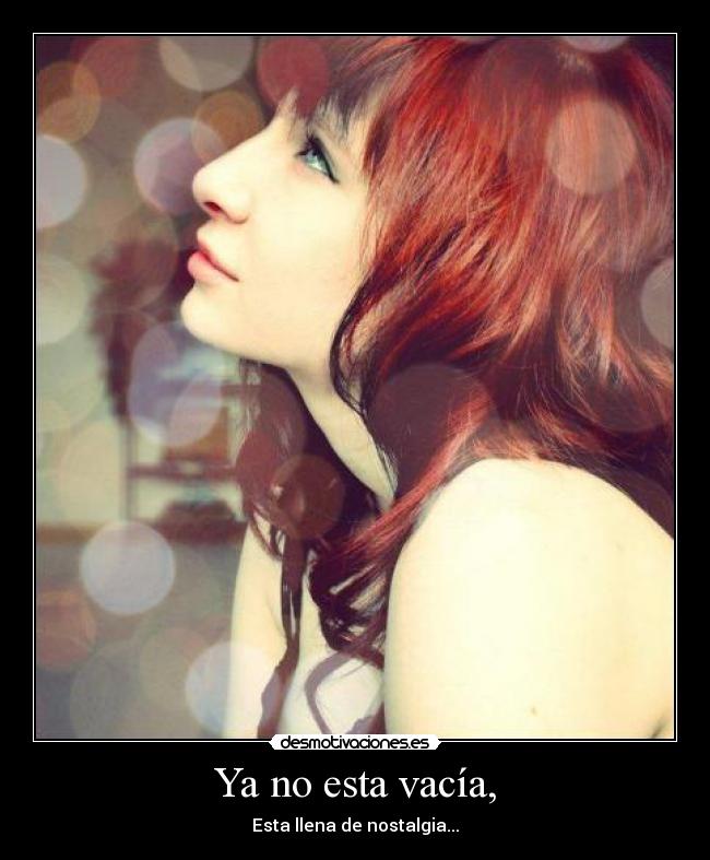 Ya no esta vacía, - Esta llena de nostalgia...