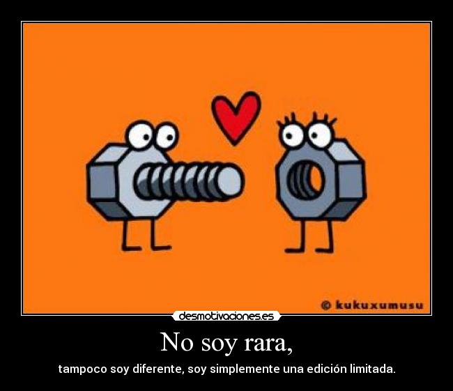 No soy rara, - tampoco soy diferente, soy simplemente una edición limitada.