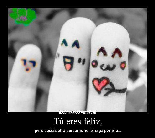 Tú eres feliz, -