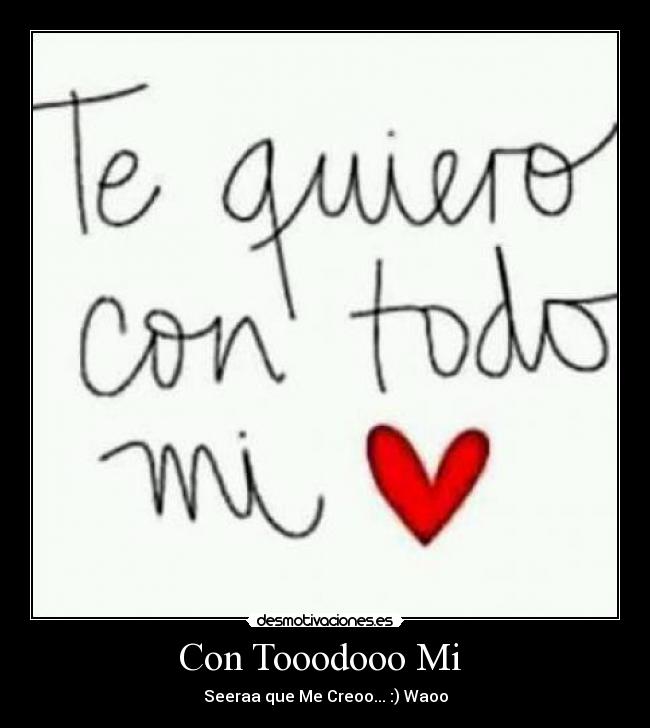 Con Tooodooo Mi  - Seeraa que Me Creoo... :) Waoo