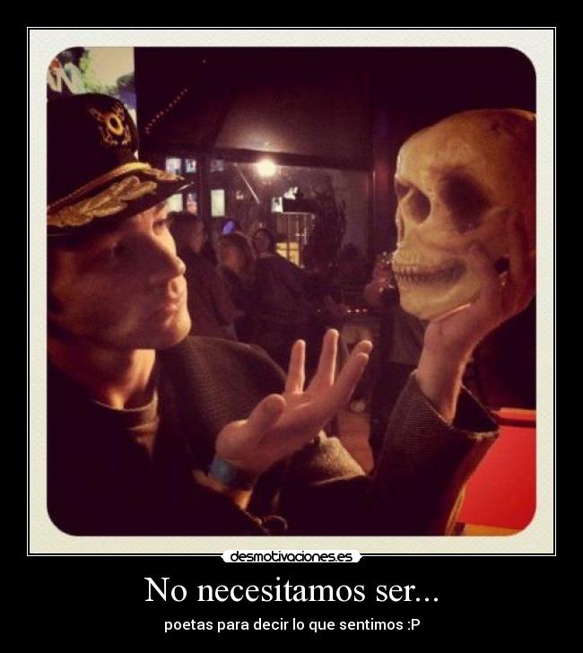 No necesitamos ser... - poetas para decir lo que sentimos :P