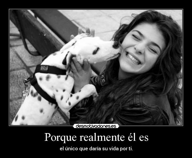 Porque realmente él es - el único que daría su vida por ti.