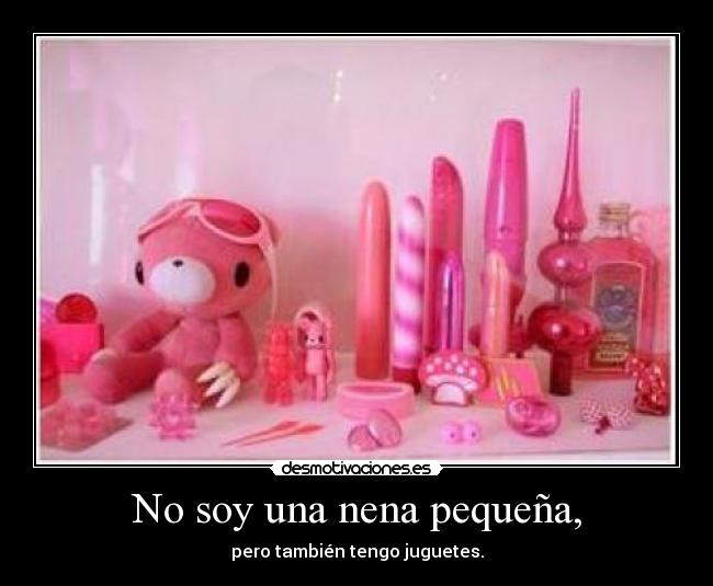 No soy una nena pequeña, - pero también tengo juguetes.