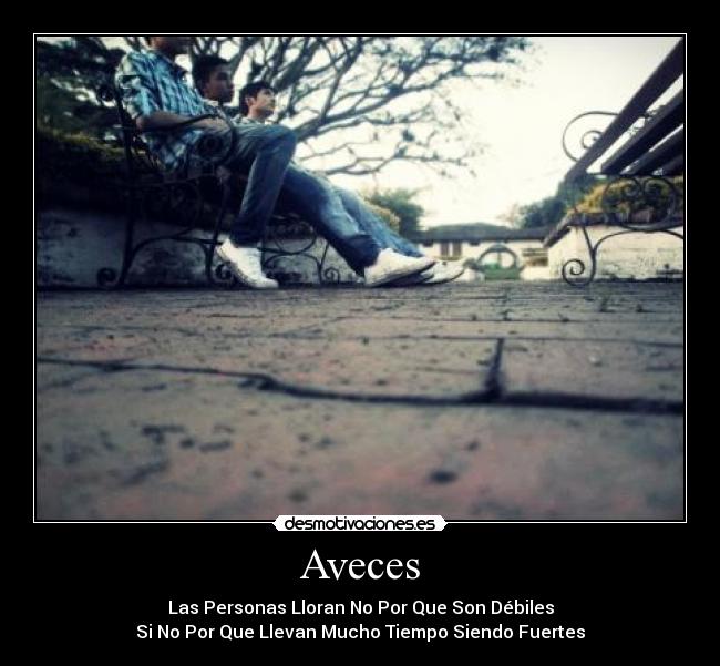 Aveces - Las Personas Lloran No Por Que Son Débiles
Si No Por Que Llevan Mucho Tiempo Siendo Fuertes