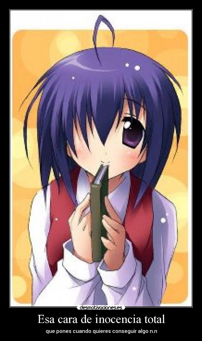 Esa cara de inocencia total - que pones cuando quieres conseguir algo n.n