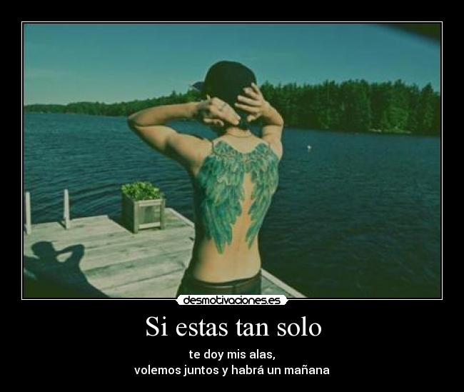 Si estas tan solo - te doy mis alas,
volemos juntos y habrá un mañana