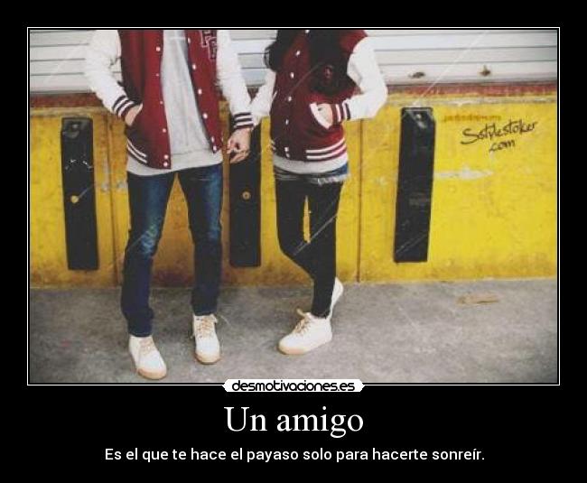 Un amigo - Es el que te hace el payaso solo para hacerte sonreír.