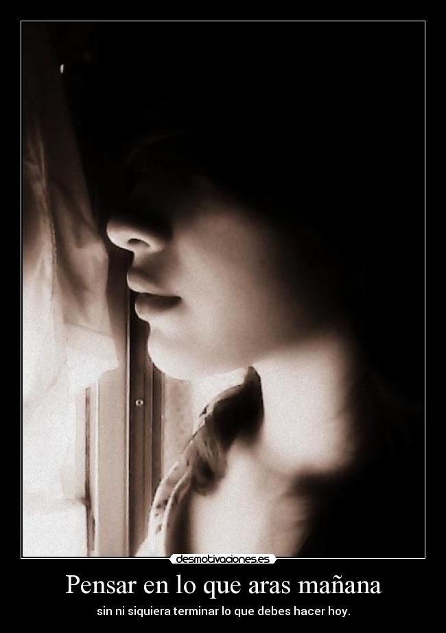 Pensar en lo que aras mañana - sin ni siquiera terminar lo que debes hacer hoy.
