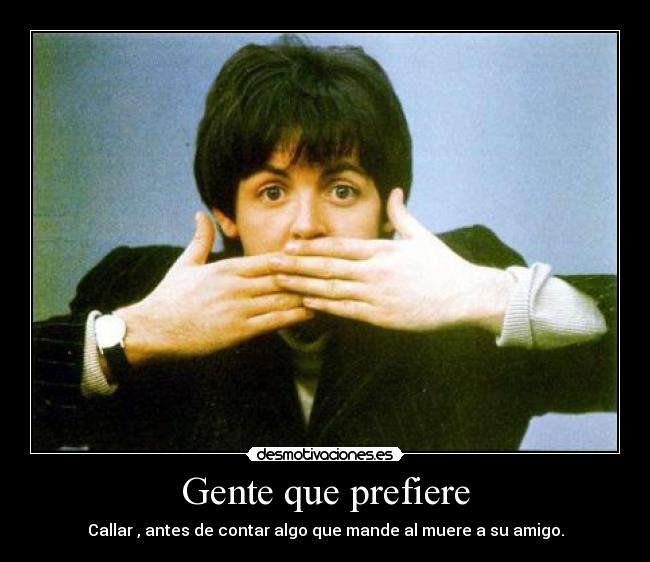 Gente que prefiere - Callar , antes de contar algo que mande al muere a su amigo.