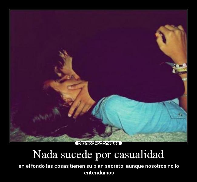 Nada sucede por casualidad - en el fondo las cosas tienen su plan secreto, aunque nosotros no lo entendamos