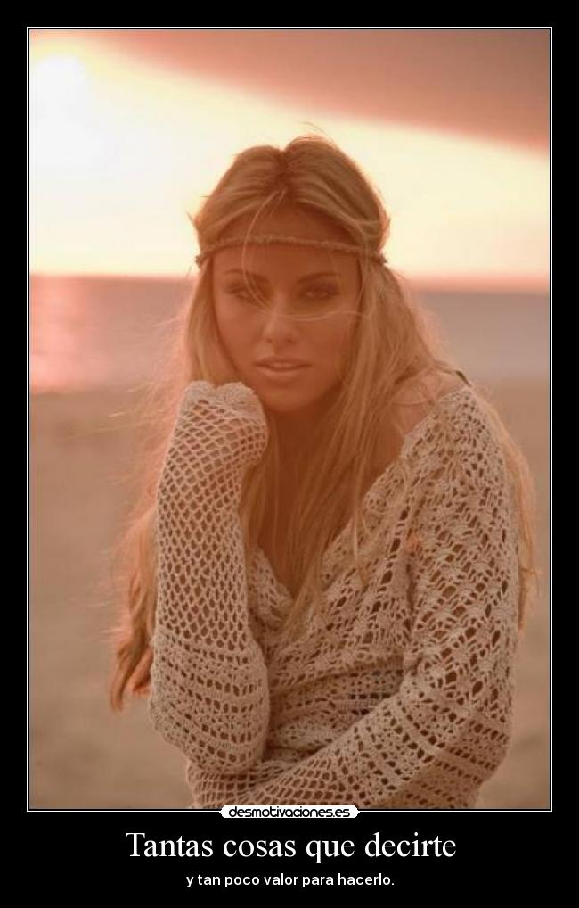 Tantas cosas que decirte - y tan poco valor para hacerlo.