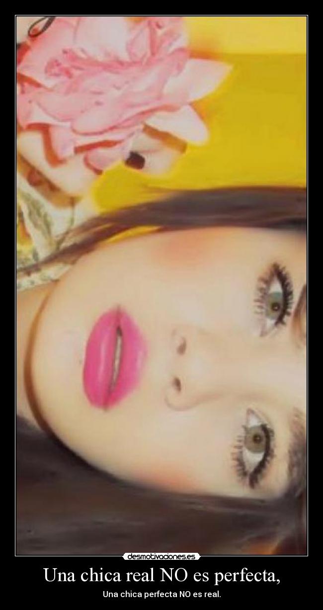 Una chica real NO es perfecta, - Una chica perfecta NO es real.