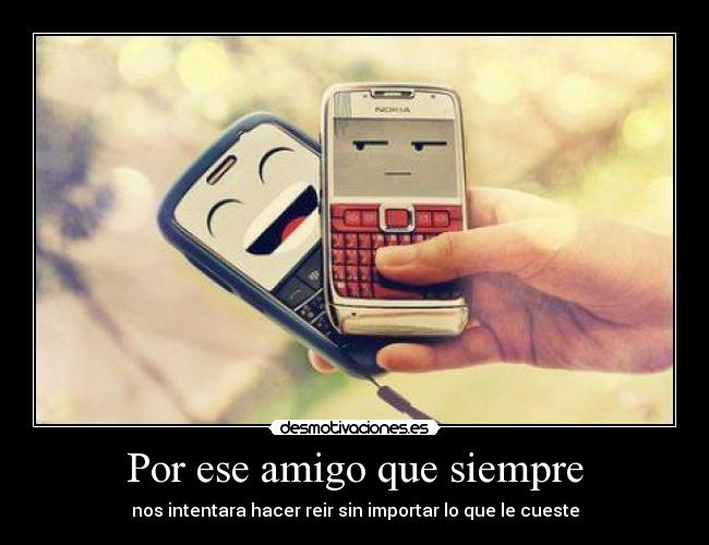 Por ese amigo que siempre - nos intentara hacer reir sin importar lo que le cueste