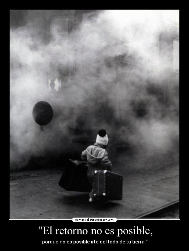 El retorno no es posible, - porque no es posible irte del todo de tu tierra.