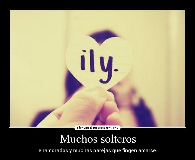 Muchos solteros - enamorados y muchas parejas que fingen amarse.