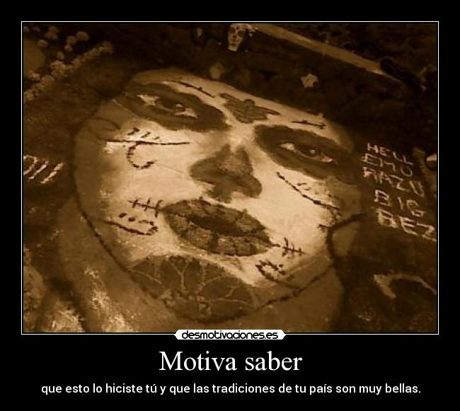 Motiva saber - que esto lo hiciste tú y que las tradiciones de tu país son muy bellas.