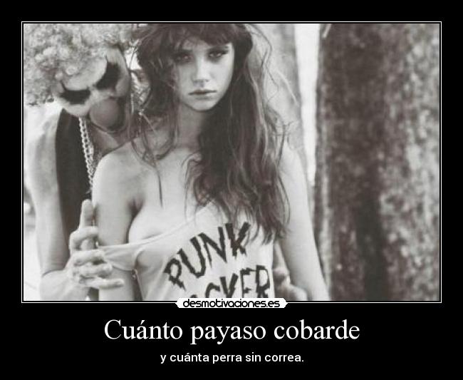 Cuánto payaso cobarde - y cuánta perra sin correa.