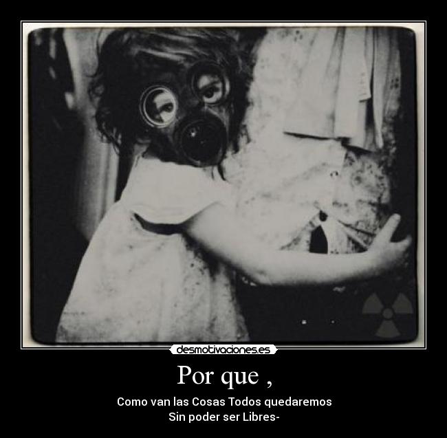 Por que , - Como van las Cosas Todos quedaremos
Sin poder ser Libres-