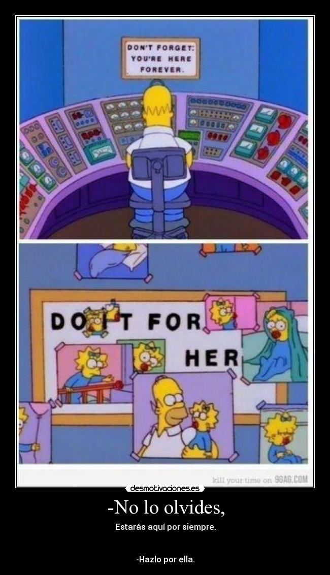 -No lo olvides, - Estarás aquí por siempre.
-Hazlo por ella.