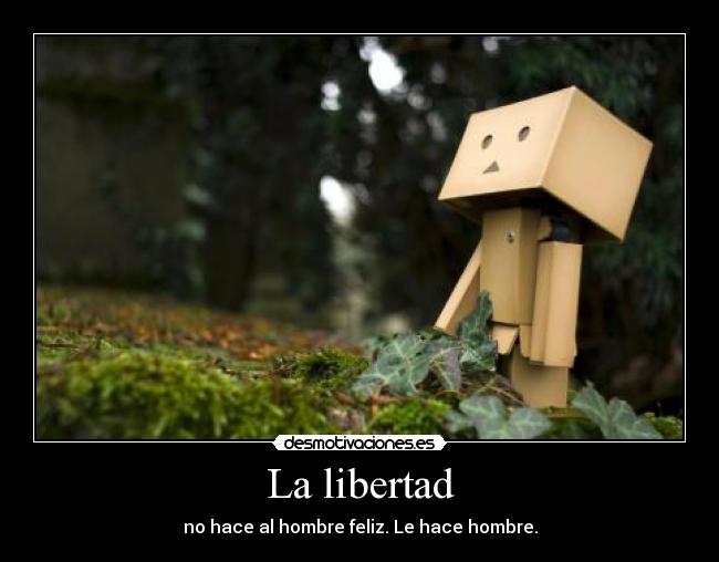 La libertad - no hace al hombre feliz. Le hace hombre.