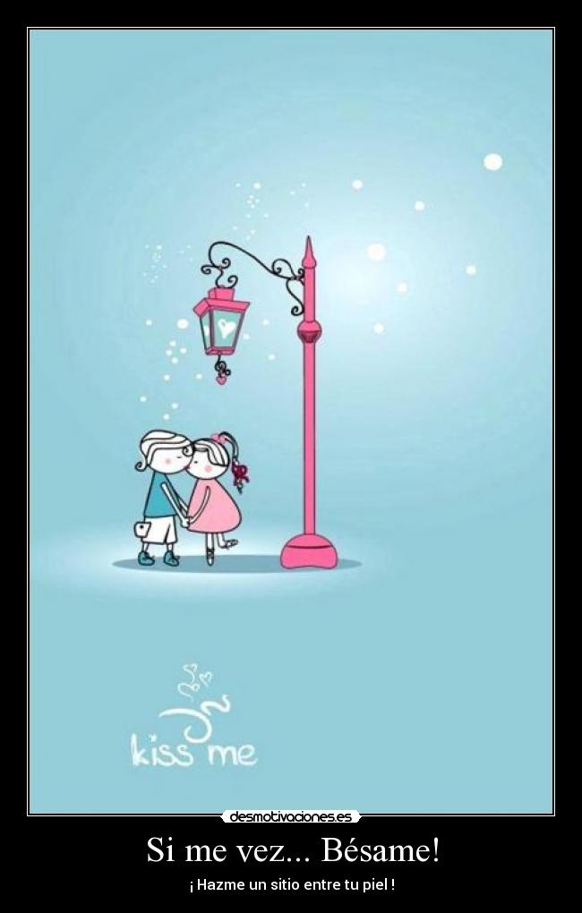 Si me vez... Bésame! - ¡ Hazme un sitio entre tu piel !
