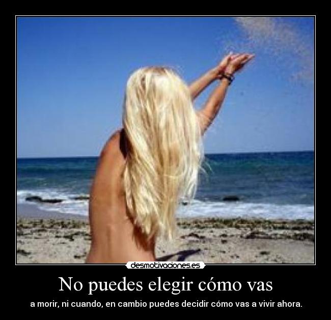 No puedes elegir cómo vas - a morir, ni cuando, en cambio puedes decidir cómo vas a vivir ahora.