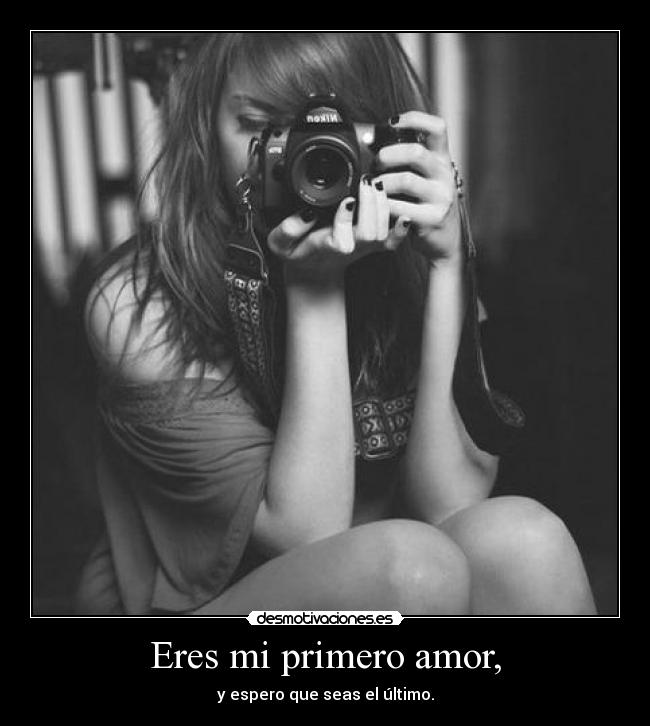 Eres mi primero amor, - y espero que seas el último.