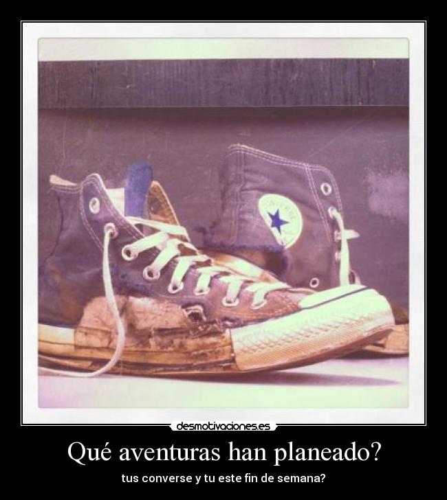 Qué aventuras han planeado? - tus converse y tu este fin de semana?
