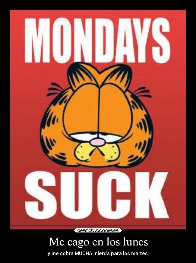 Me cago en los lunes - y me sobra MUCHA mierda para los martes.