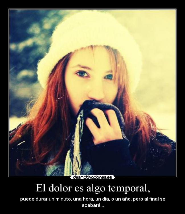 El dolor es algo temporal, -