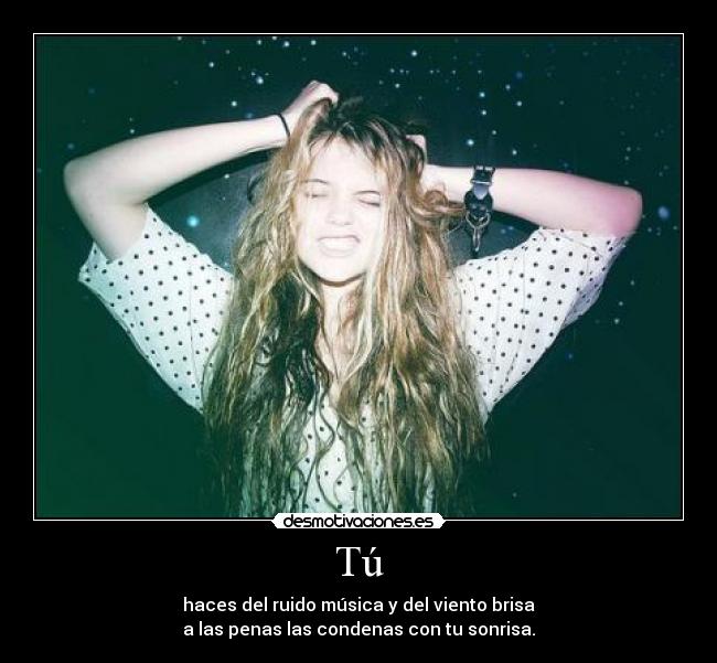 Tú - haces del ruido música y del viento brisa
a las penas las condenas con tu sonrisa.