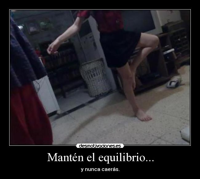 Mantén el equilibrio... - y nunca caerás.
