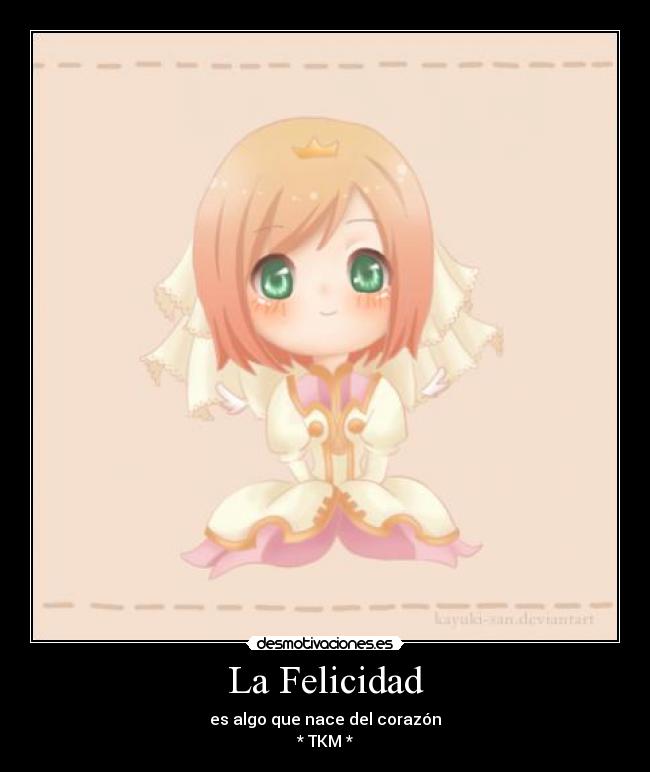 La Felicidad - es algo que nace del corazón
* TKM *