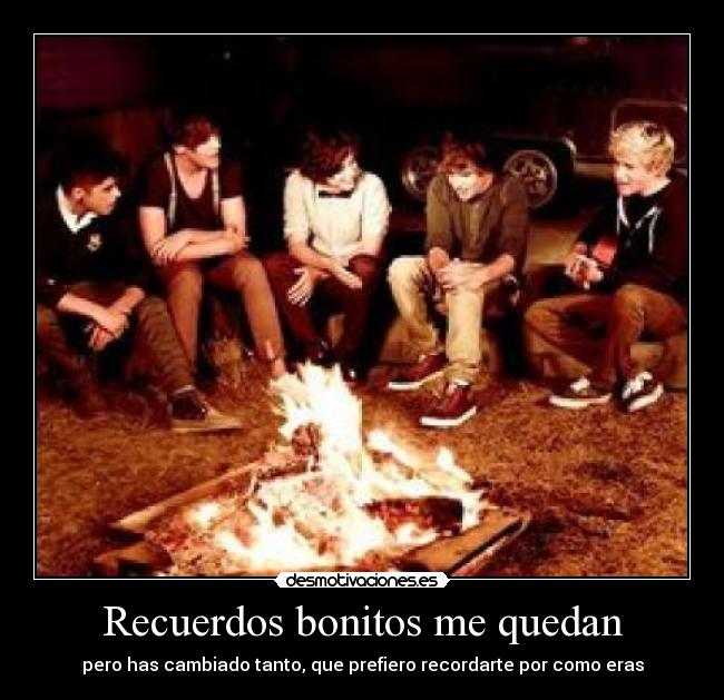 Recuerdos bonitos me quedan - pero has cambiado tanto, que prefiero recordarte por como eras