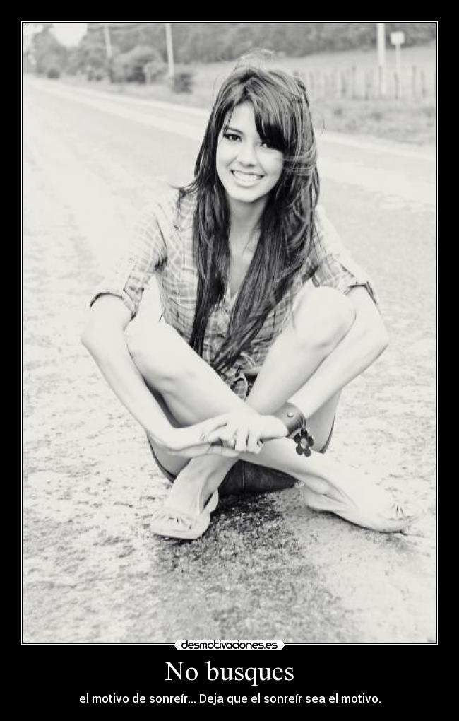 No busques - el motivo de sonreír... Deja que el sonreír sea el motivo.