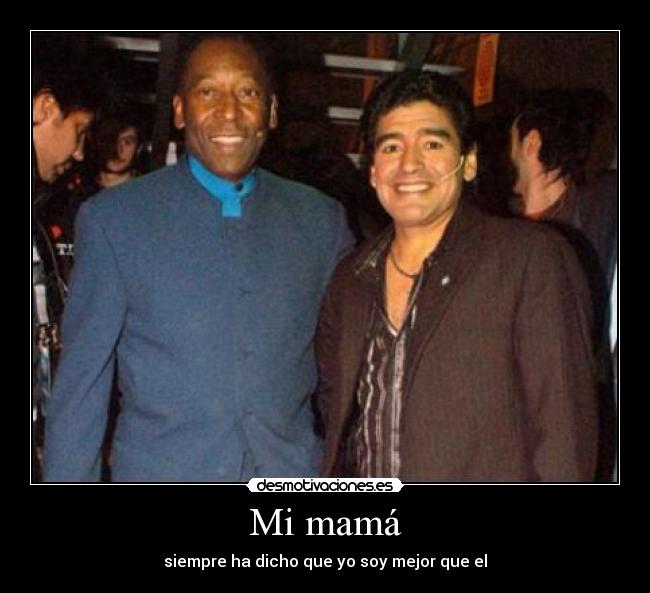 Mi mamá - siempre ha dicho que yo soy mejor que el