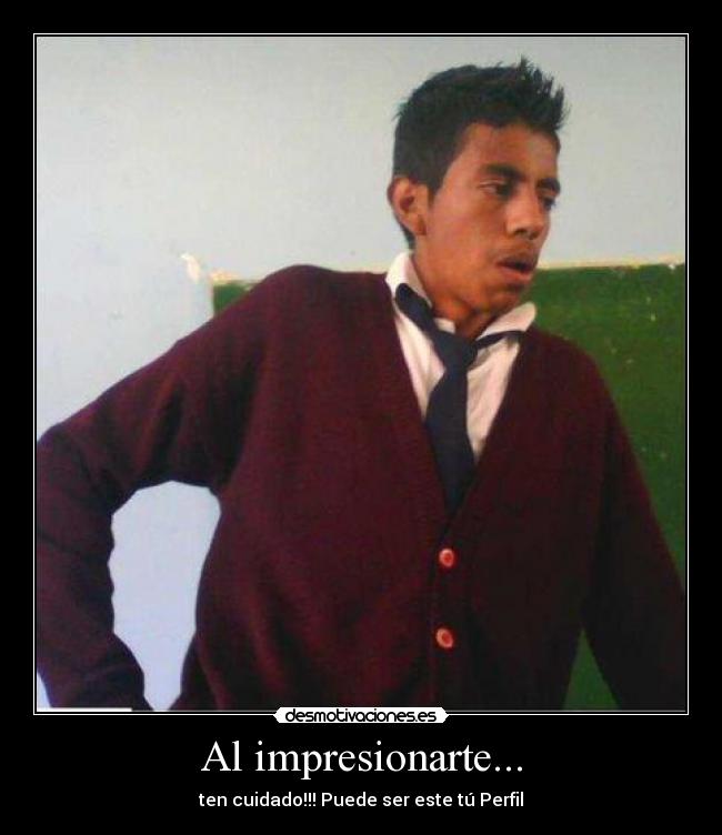 Al impresionarte... - ten cuidado!!! Puede ser este tú Perfil