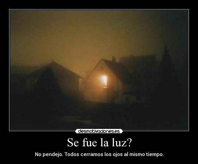 Se fue la luz? - No pendejo. Todos cerramos los ojos al mismo tiempo.