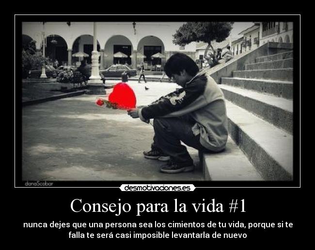 Consejo para la vida #1 - nunca dejes que una persona sea los cimientos de tu vida, porque si te
falla te será casi imposible levantarla de nuevo