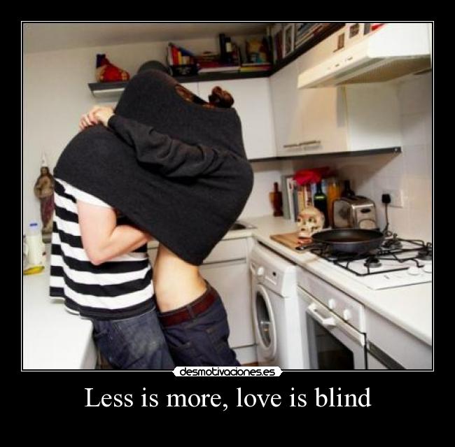 Less is more, love is blind - 