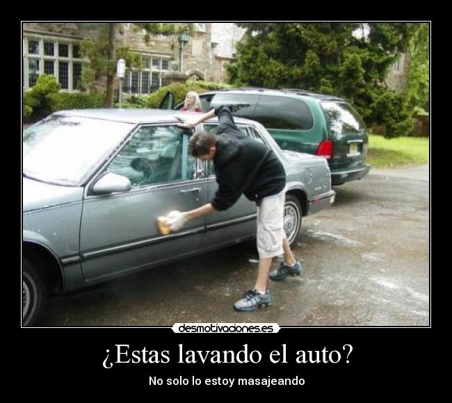 ¿Estas lavando el auto? - No solo lo estoy masajeando