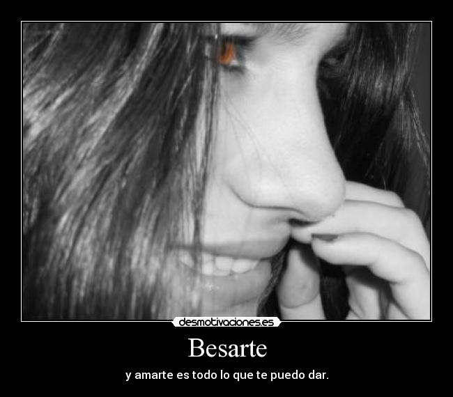Besarte - y amarte es todo lo que te puedo dar.