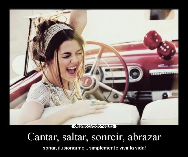 Cantar, saltar, sonreir, abrazar - soñar, ilusionarme... simplemente vivir la vida!