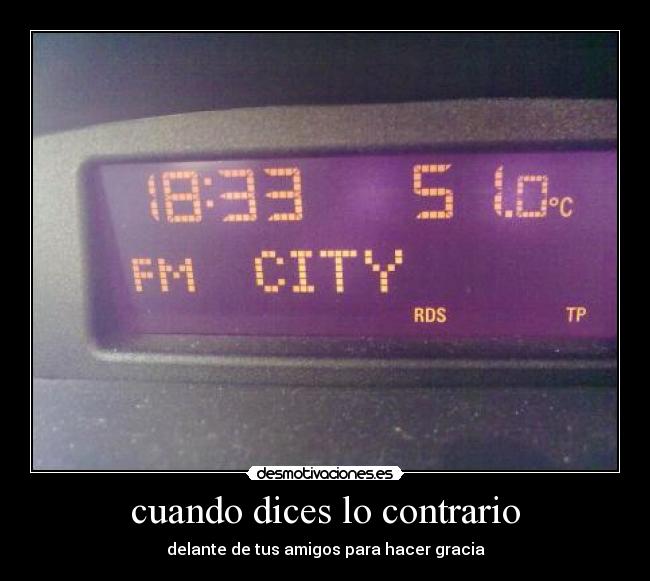 cuando dices lo contrario - delante de tus amigos para hacer gracia