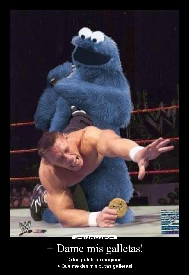 + Dame mis galletas! - - Di las palabras mágicas...
+ Que me des mis putas galletas!