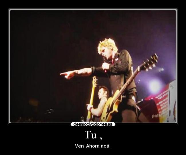 Tu , - Ven Ahora acá .