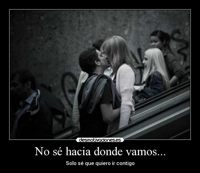 No sé hacia donde vamos... -