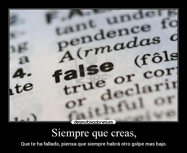 Siempre que creas, - Que te ha fallado, piensa que siempre habrá otro golpe mas bajo.