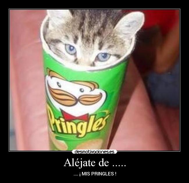 Aléjate de ..... - .... ¡ MIS PRINGLES !